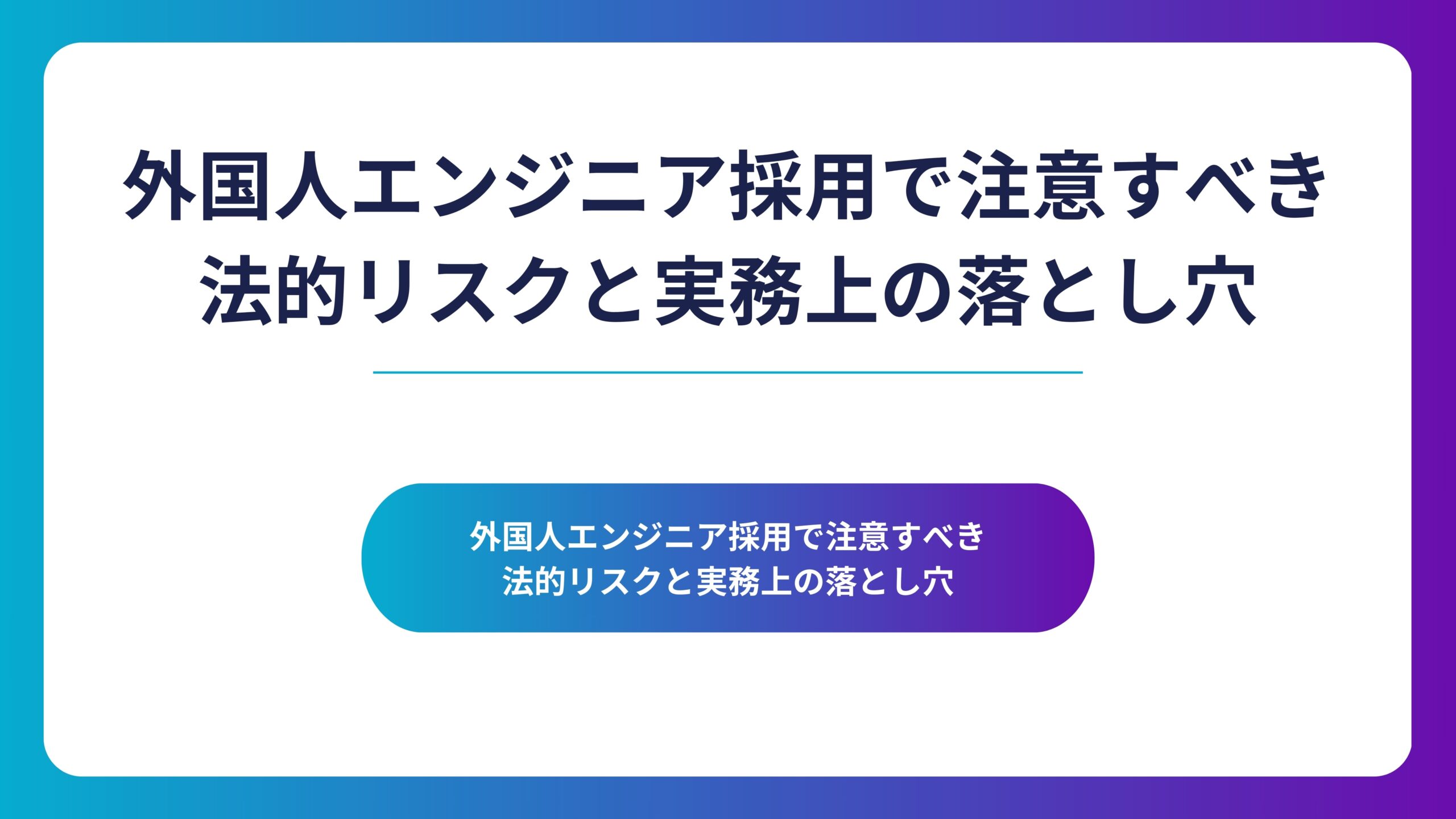 外国人エンジニアの採用における法的リスクと実務上の注意点を伝えるアイキャッチ画像